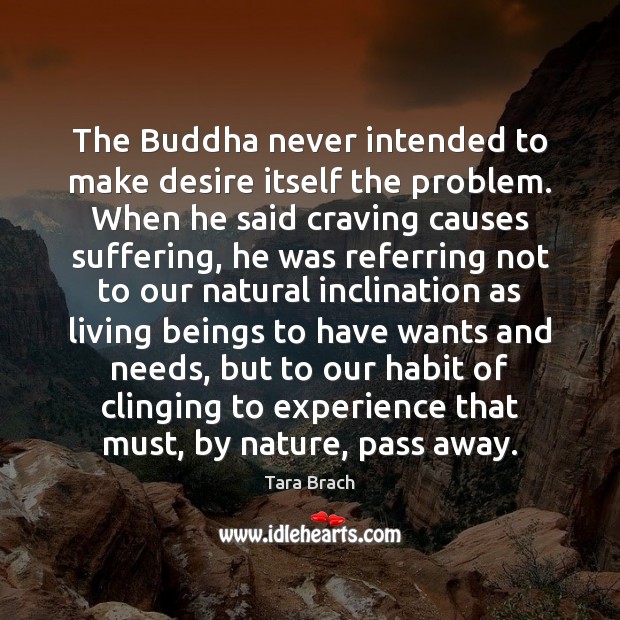 The Buddha never intended to make desire itself the problem. When he Tara Brach Picture Quote
