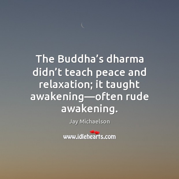 The Buddha’s dharma didn’t teach peace and relaxation; it taught Awakening Quotes Image