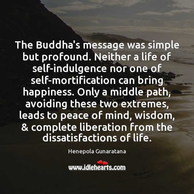 The Buddha’s message was simple but profound. Neither a life of self-indulgence Henepola Gunaratana Picture Quote