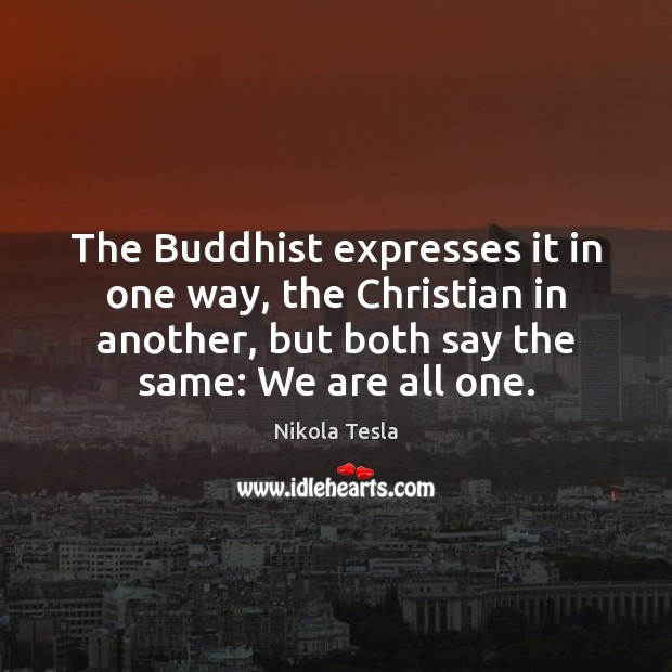 The Buddhist expresses it in one way, the Christian in another, but Nikola Tesla Picture Quote