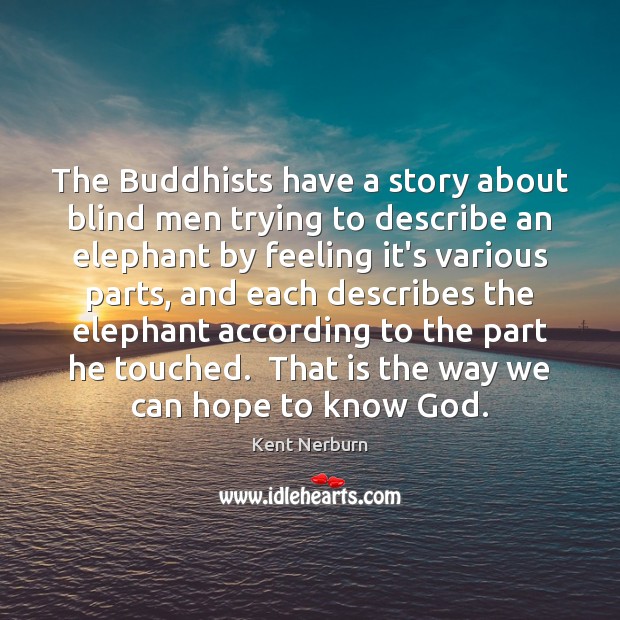 The Buddhists have a story about blind men trying to describe an Kent Nerburn Picture Quote