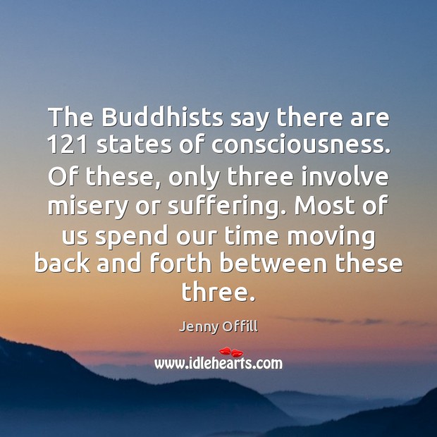 The Buddhists say there are 121 states of consciousness. Of these, only three Jenny Offill Picture Quote