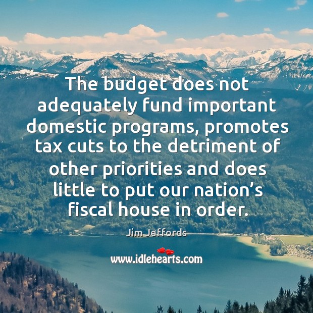 The budget does not adequately fund important domestic programs Jim Jeffords Picture Quote