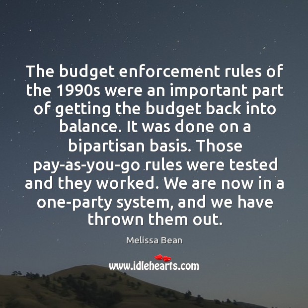 The budget enforcement rules of the 1990s were an important part of getting the budget back into balance. Melissa Bean Picture Quote