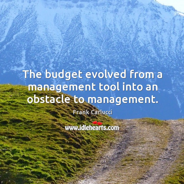 The budget evolved from a management tool into an obstacle to management. Frank Carlucci Picture Quote