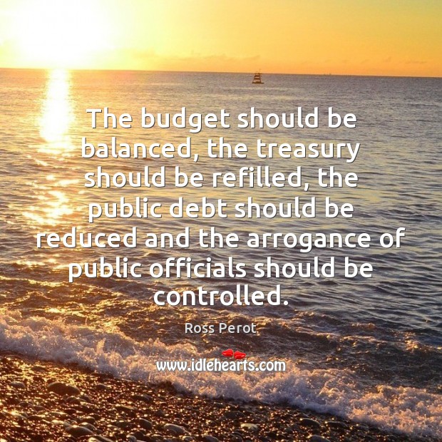 The budget should be balanced, the treasury should be refilled, the public Ross Perot Picture Quote