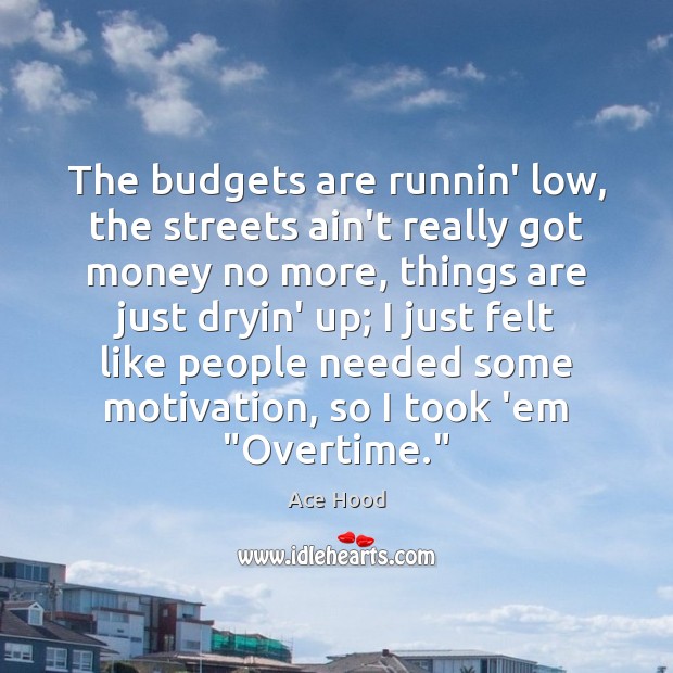 The budgets are runnin’ low, the streets ain’t really got money no Ace Hood Picture Quote