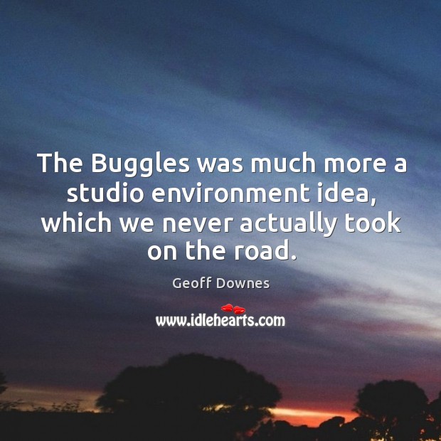 The buggles was much more a studio environment idea, which we never actually took on the road. Geoff Downes Picture Quote