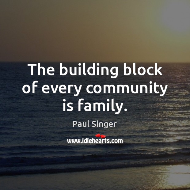 The building block of every community is family. Paul Singer Picture Quote