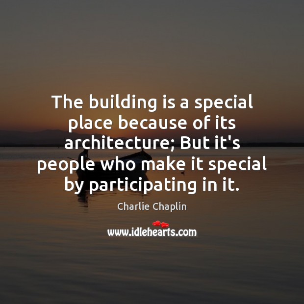 The building is a special place because of its architecture; But it’s Charlie Chaplin Picture Quote