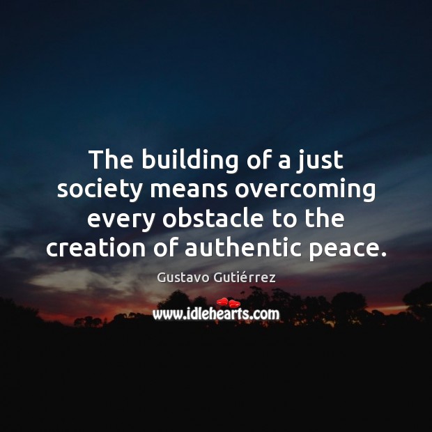 The building of a just society means overcoming every obstacle to the Gustavo Gutiérrez Picture Quote