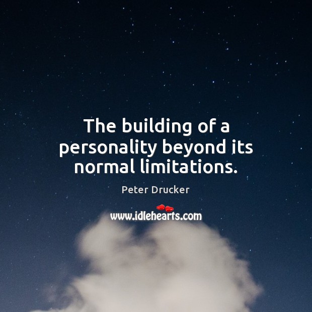 The building of a personality beyond its normal limitations. Peter Drucker Picture Quote