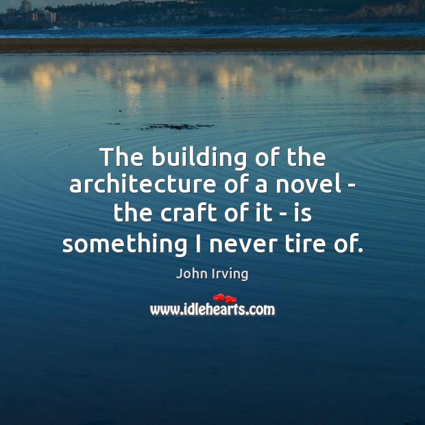 The building of the architecture of a novel – the craft of John Irving Picture Quote