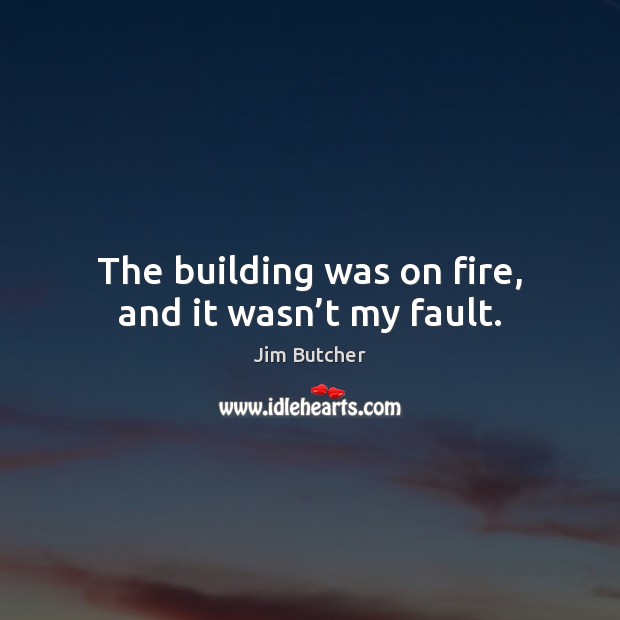 The building was on fire, and it wasn’t my fault. Jim Butcher Picture Quote