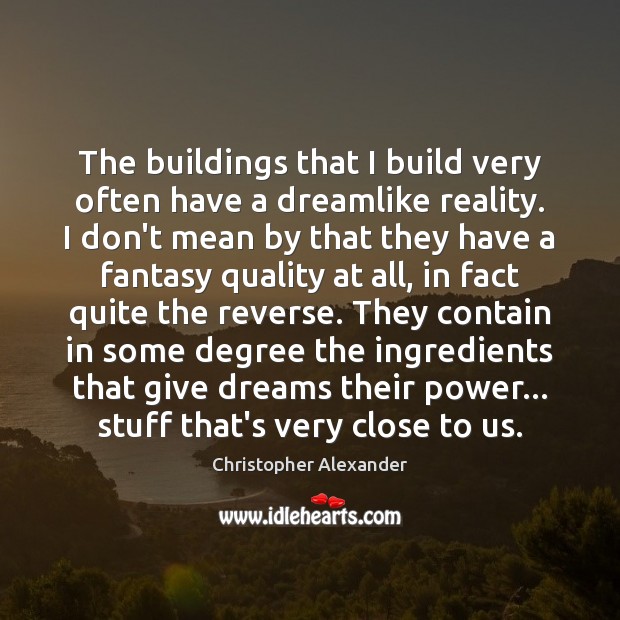 The buildings that I build very often have a dreamlike reality. I Christopher Alexander Picture Quote