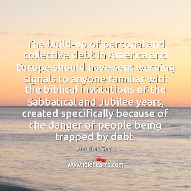The build-up of personal and collective debt in America and Europe should Jonathan Sacks Picture Quote