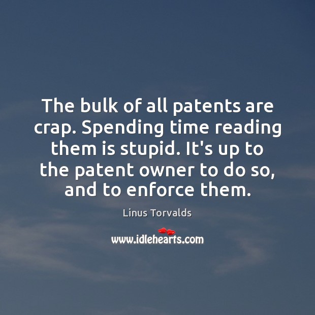 The bulk of all patents are crap. Spending time reading them is Linus Torvalds Picture Quote