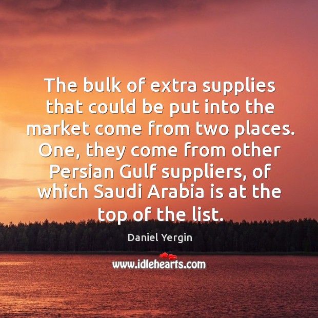 The bulk of extra supplies that could be put into the market come from two places. Daniel Yergin Picture Quote