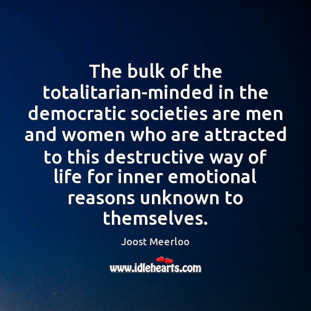 The bulk of the totalitarian-minded in the democratic societies are men and Joost Meerloo Picture Quote