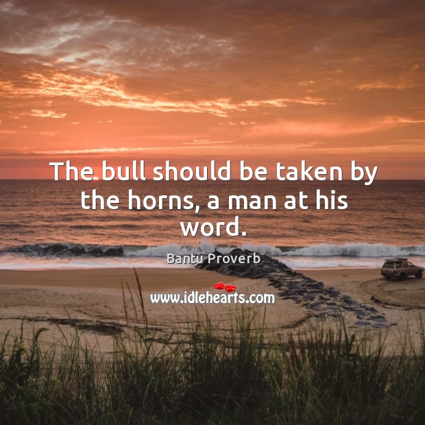 The bull should be taken by the horns, a man at his word. Bantu Proverbs Image