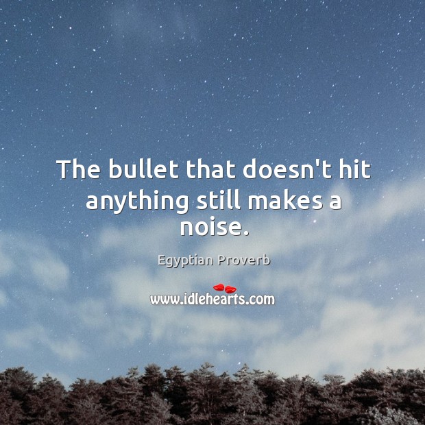 The bullet that doesn’t hit anything still makes a noise. Egyptian Proverbs Image