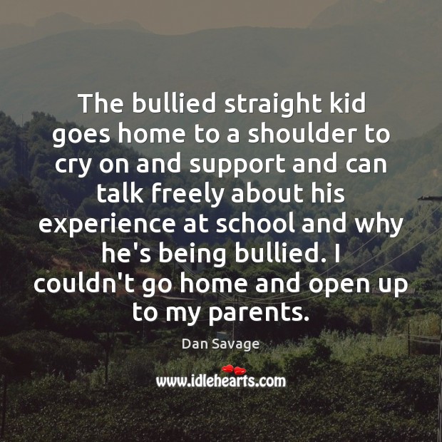 The bullied straight kid goes home to a shoulder to cry on Dan Savage Picture Quote