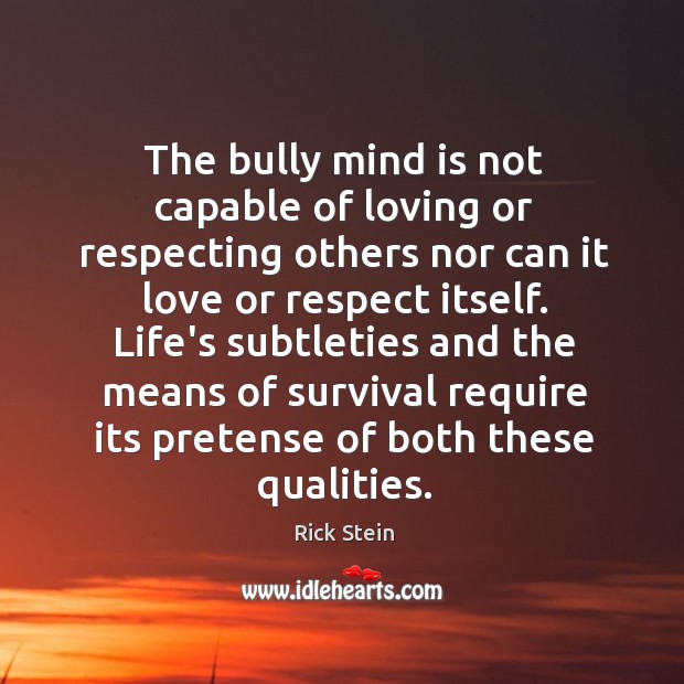 The bully mind is not capable of loving or respecting others nor Rick Stein Picture Quote