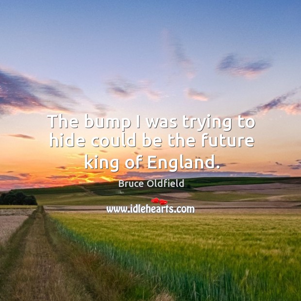 The bump I was trying to hide could be the future king of england. Bruce Oldfield Picture Quote