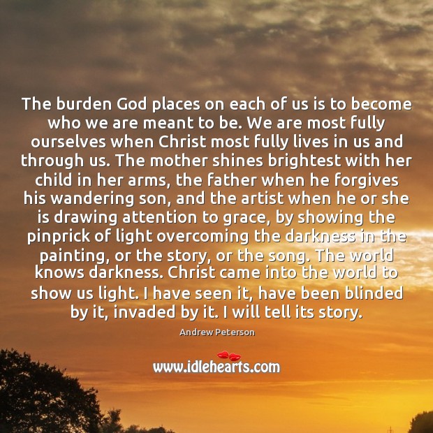 The burden God places on each of us is to become who Andrew Peterson Picture Quote