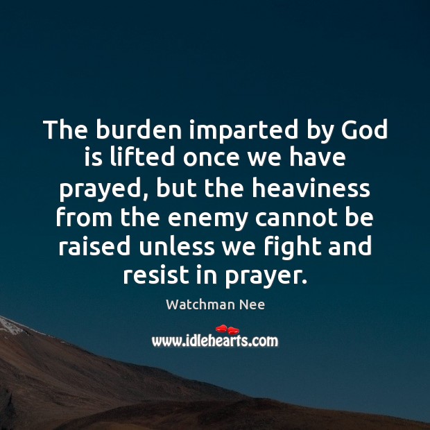 The burden imparted by God is lifted once we have prayed, but Watchman Nee Picture Quote