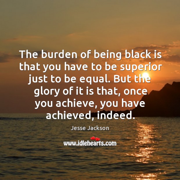 The burden of being black is that you have to be superior just to be equal. Jesse Jackson Picture Quote