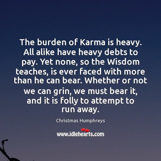 The burden of Karma is heavy. All alike have heavy debts to Christmas Humphreys Picture Quote
