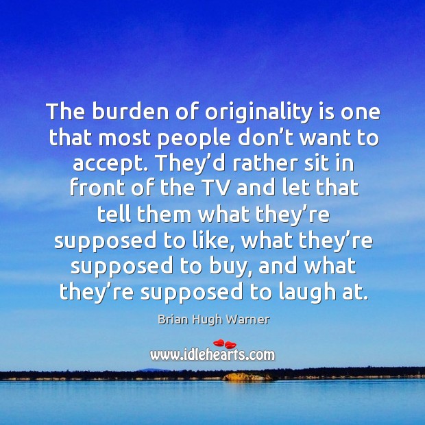 The burden of originality is one that most people don’t want to accept. Brian Hugh Warner Picture Quote