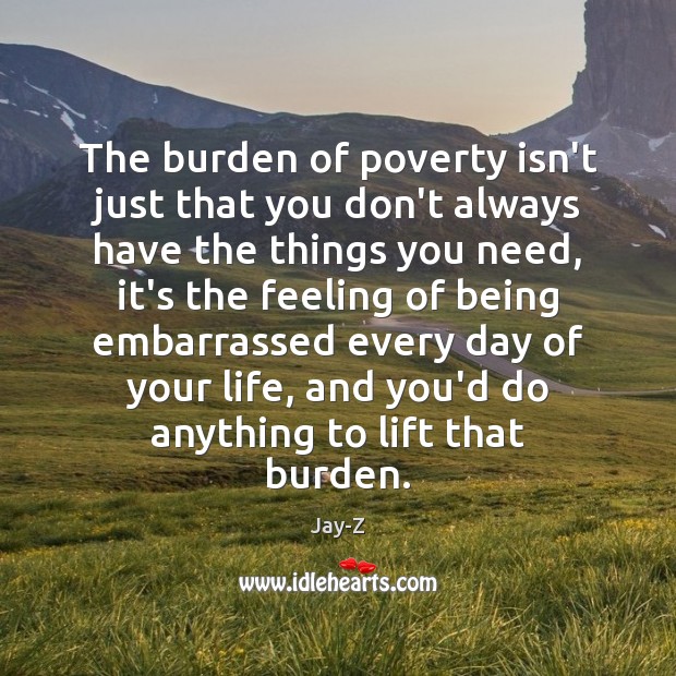 The burden of poverty isn’t just that you don’t always have the Jay-Z Picture Quote
