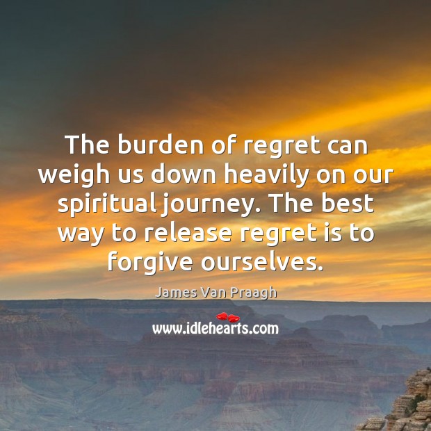 The burden of regret can weigh us down heavily on our spiritual James Van Praagh Picture Quote