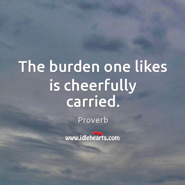 The burden one likes is cheerfully carried. Image