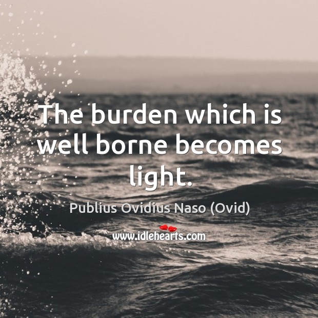 The burden which is well borne becomes light. Image