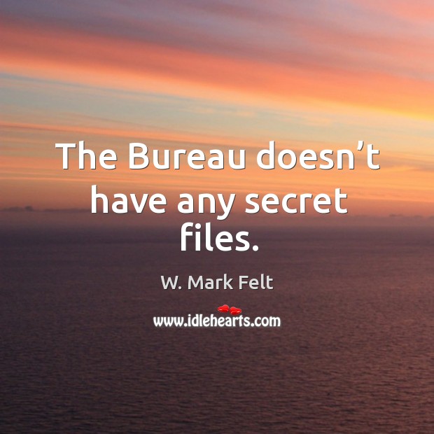 The bureau doesn’t have any secret files. W. Mark Felt Picture Quote