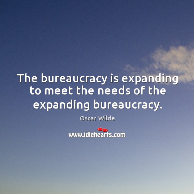 The bureaucracy is expanding to meet the needs of the expanding bureaucracy. Image