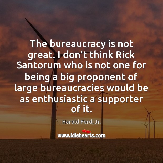 The bureaucracy is not great. I don’t think Rick Santorum who is Harold Ford, Jr. Picture Quote