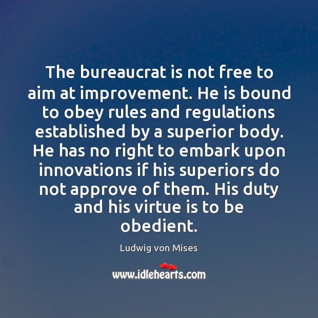 The bureaucrat is not free to aim at improvement. He is bound Ludwig von Mises Picture Quote