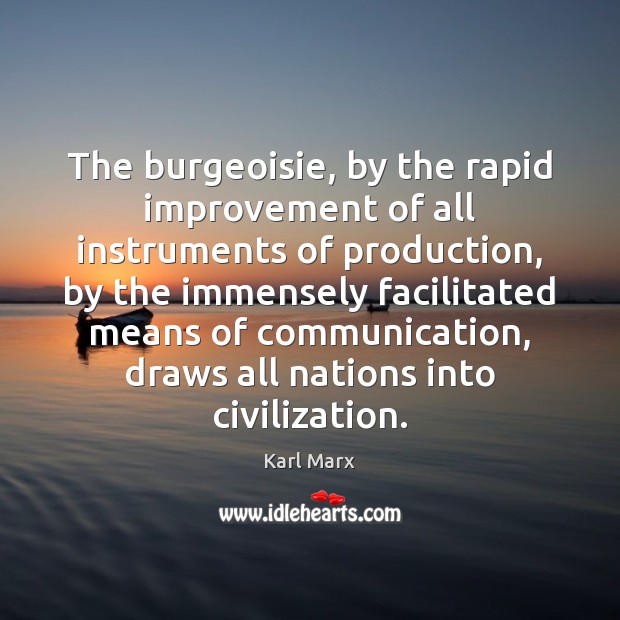 The burgeoisie, by the rapid improvement of all instruments of production, by Karl Marx Picture Quote