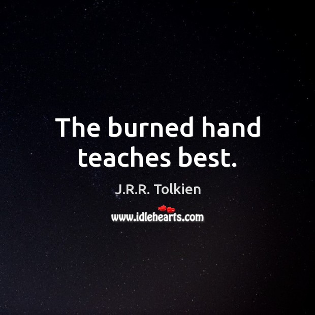 The burned hand teaches best. J.R.R. Tolkien Picture Quote