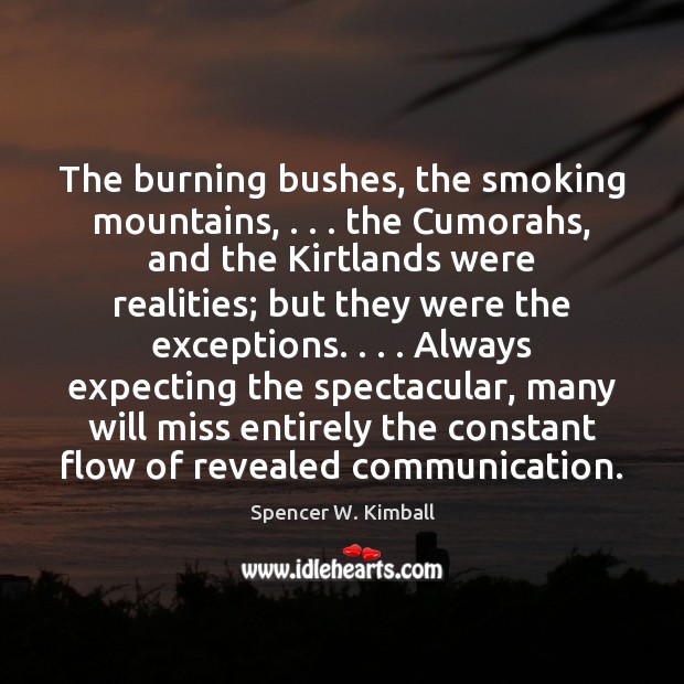 The burning bushes, the smoking mountains, . . . the Cumorahs, and the Kirtlands were Spencer W. Kimball Picture Quote