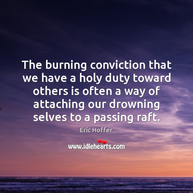 The burning conviction that we have a holy duty toward others is Eric Hoffer Picture Quote