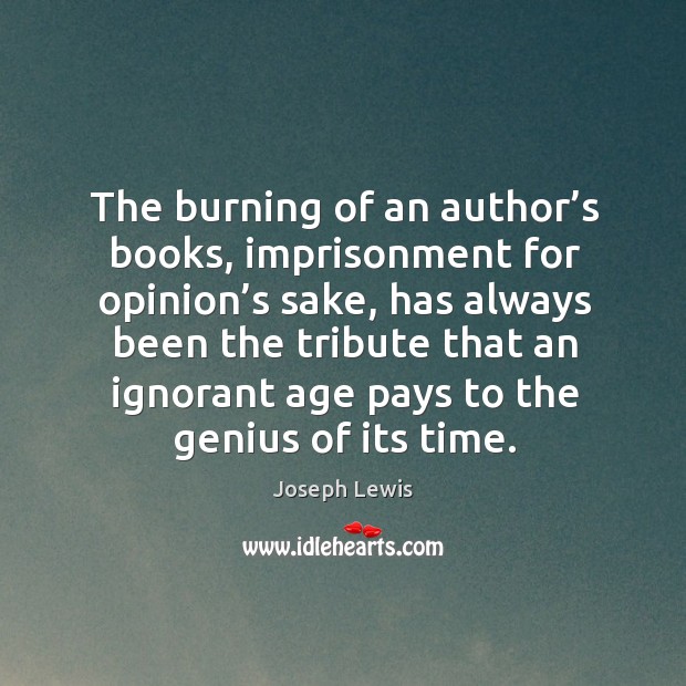 The burning of an author’s books, imprisonment for opinion’s sake, has always been the tribute that Joseph Lewis Picture Quote