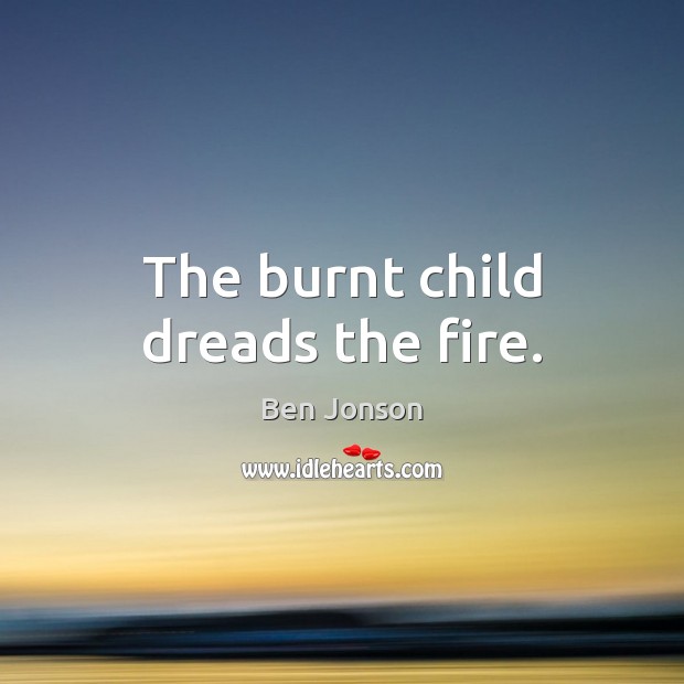 The burnt child dreads the fire. Ben Jonson Picture Quote