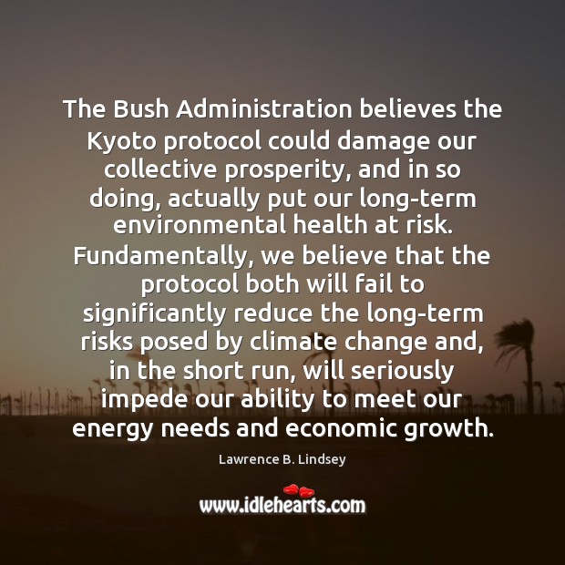 The Bush Administration believes the Kyoto protocol could damage our collective prosperity, Lawrence B. Lindsey Picture Quote