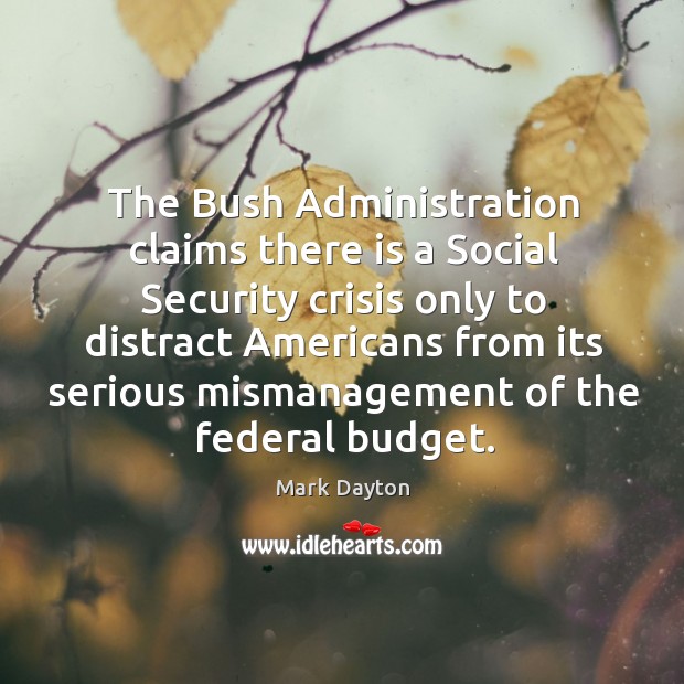 The bush administration claims there is a social security crisis only to distract americans Mark Dayton Picture Quote