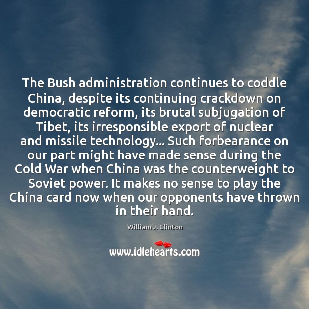 The Bush administration continues to coddle China, despite its continuing crackdown on William J. Clinton Picture Quote